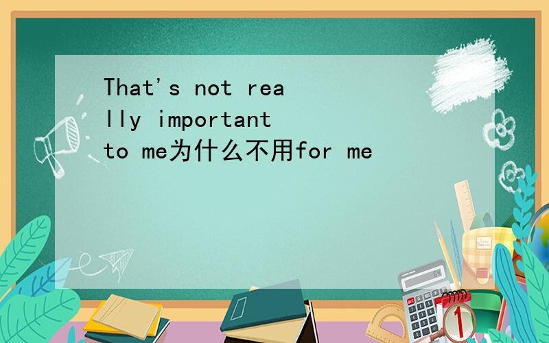 That's not really important to me为什么不用for me