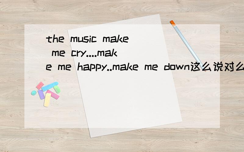 the music make me cry....make me happy..make me down这么说对么那可以说.make me be happy .make me be a teacher么再有,可以说let's go.那可以说let's be happy.还是let's happy.let's be a teacher可以么简单点说make sb 可以加什