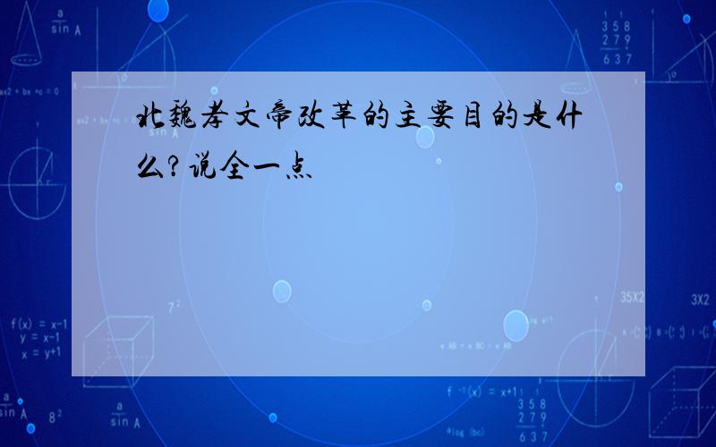 北魏孝文帝改革的主要目的是什么?说全一点