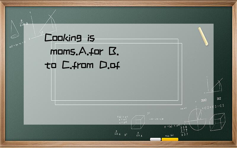 Cooking is ___ moms.A.for B.to C.from D.of