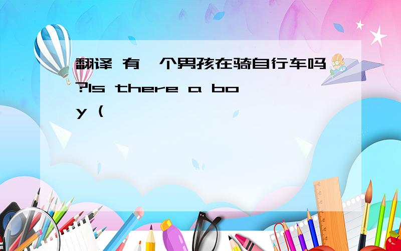 翻译 有一个男孩在骑自行车吗?Is there a boy (