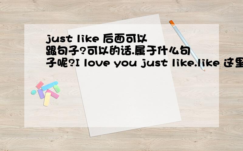 just like 后面可以跟句子?可以的话.属于什么句子呢?I love you just like.like 这里是个什么词性?