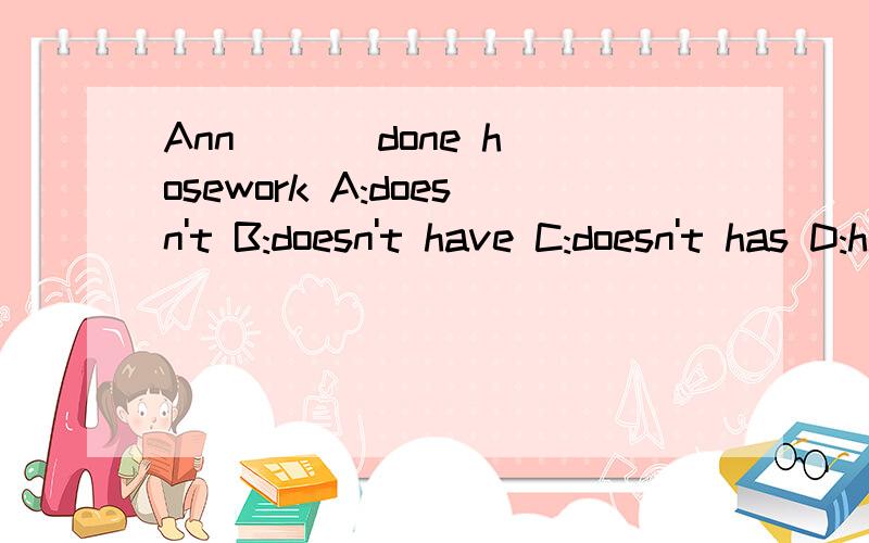 Ann ( ) done hosework A:doesn't B:doesn't have C:doesn't has D:hasn't