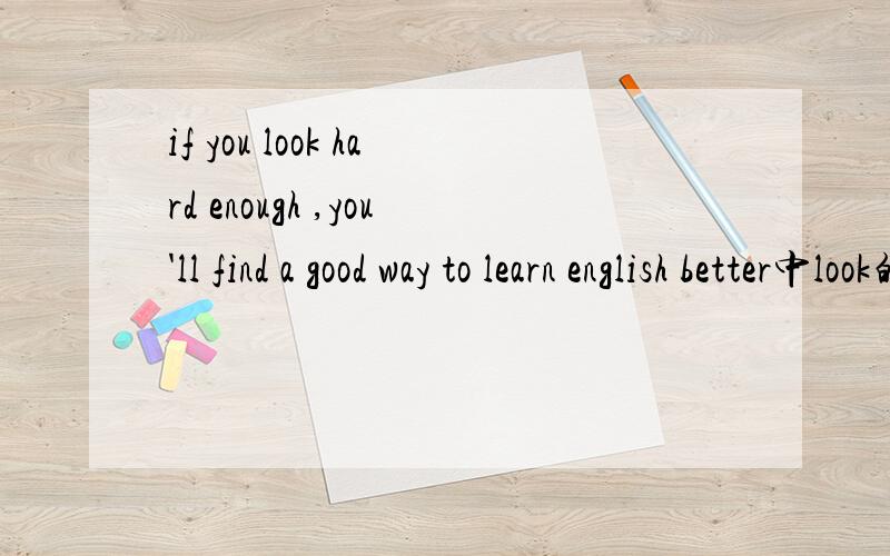 if you look hard enough ,you'll find a good way to learn english better中look的用法