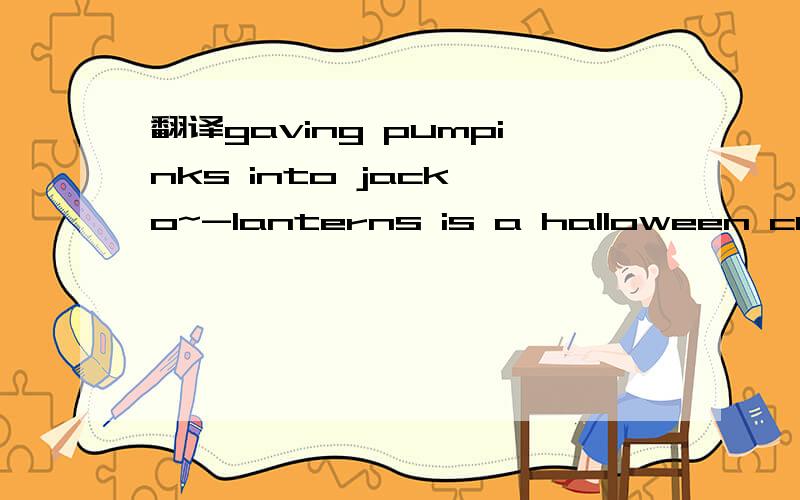 翻译gaving pumpinks into jack—o~-lanterns is a halloween custom dating back to the Ireland