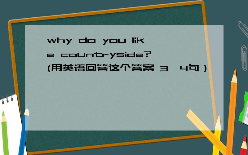 why do you like countryside?(用英语回答这个答案 3、4句）