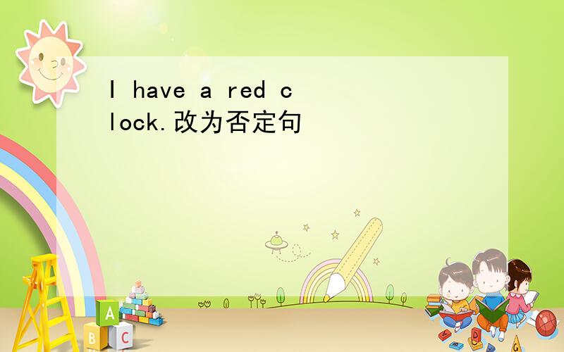 I have a red clock.改为否定句