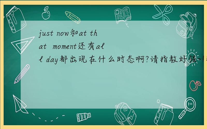 just now和at that  moment还有all day都出现在什么时态啊?请指教好强~!那么as soon as和for+一段时间又是出现在什么时态呢