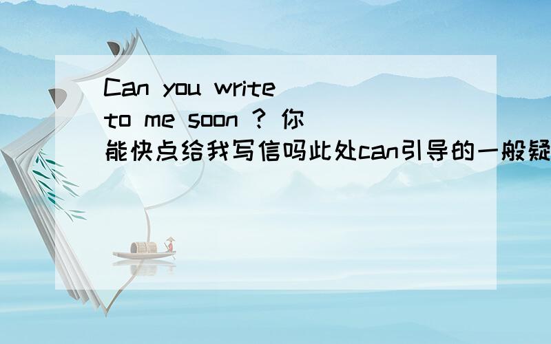 Can you write to me soon ? 你能快点给我写信吗此处can引导的一般疑问句表示什么?  以前学过的can表示什么?