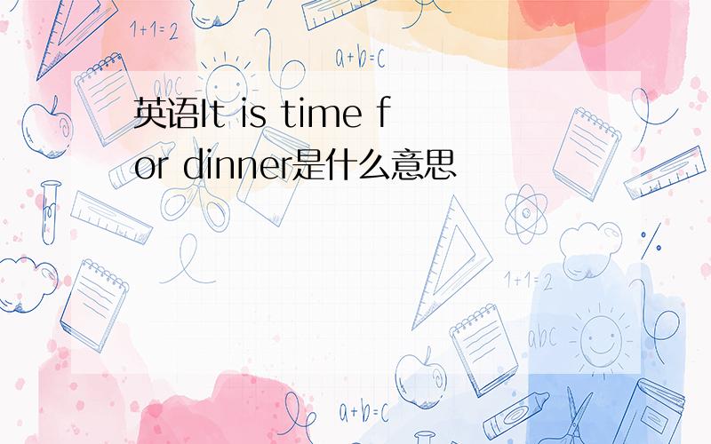 英语It is time for dinner是什么意思