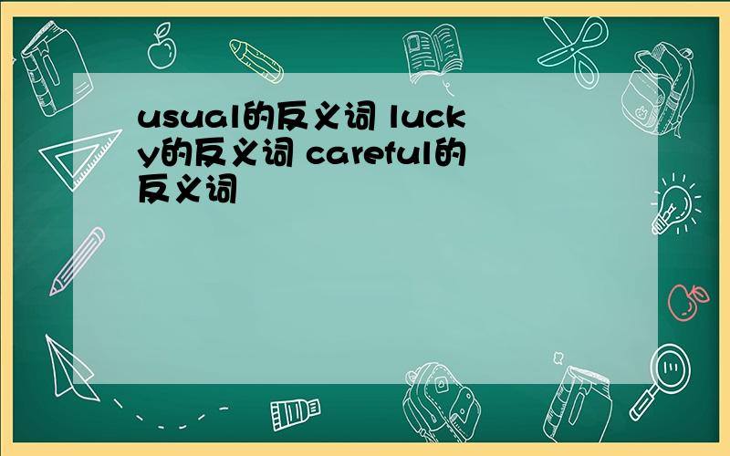 usual的反义词 lucky的反义词 careful的反义词