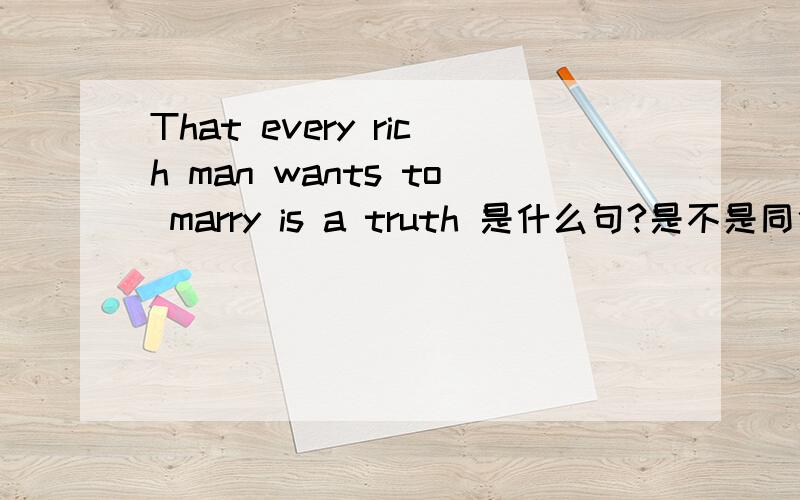 That every rich man wants to marry is a truth 是什么句?是不是同位语从句?