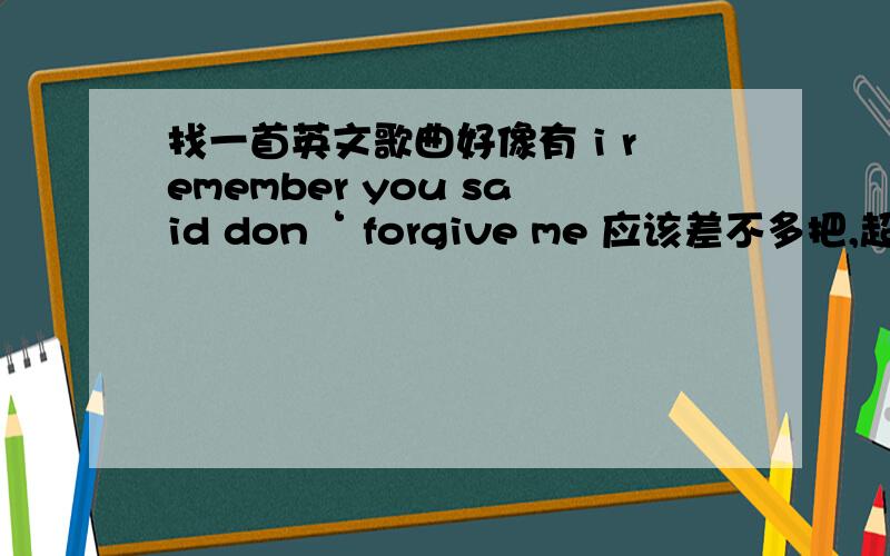 找一首英文歌曲好像有 i remember you said don‘ forgive me 应该差不多把,超悲伤的