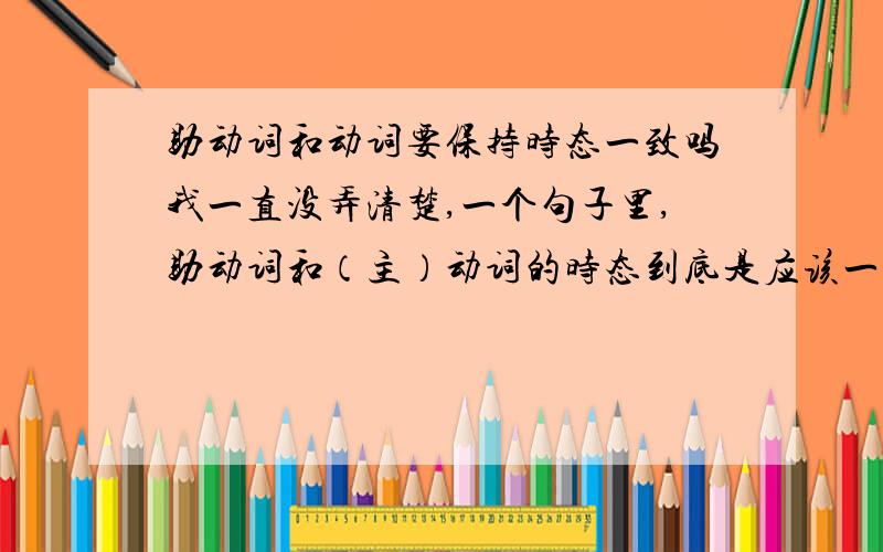 助动词和动词要保持时态一致吗我一直没弄清楚,一个句子里,助动词和（主）动词的时态到底是应该一样还是只用助动词来表明时态主动词就用原形.举个例子吧：A.she didn't appeared that night.B.sh