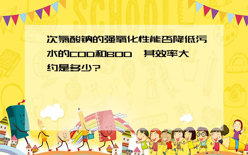 次氯酸钠的强氧化性能否降低污水的COD和BOD,其效率大约是多少?