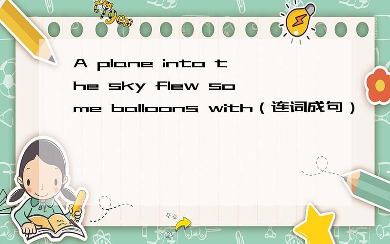 A plane into the sky flew some balloons with（连词成句）
