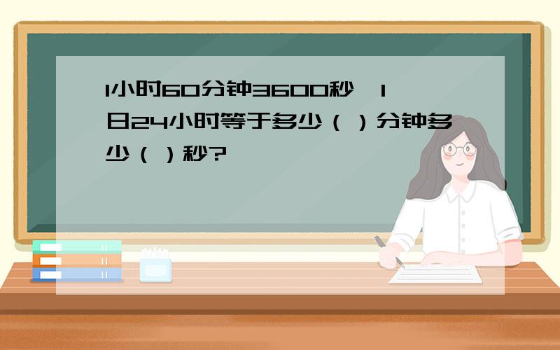 1小时60分钟3600秒,1日24小时等于多少（）分钟多少（）秒?