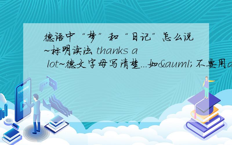 德语中“梦”和“日记”怎么说~标明读法 thanks a lot~德文字母写清楚...如ä不要用a代替