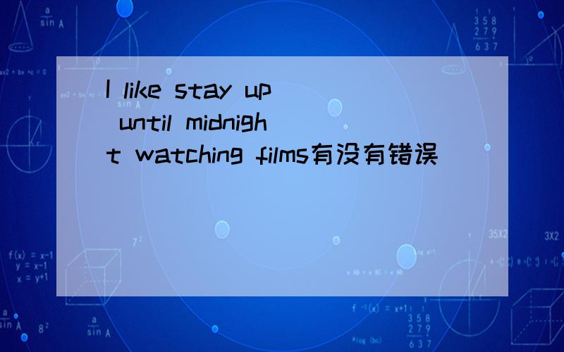 I like stay up until midnight watching films有没有错误