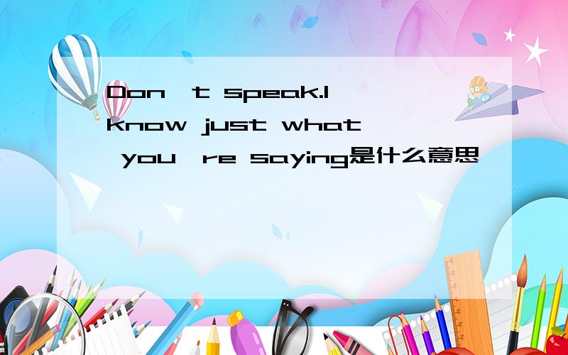 Don't speak.I know just what you're saying是什么意思