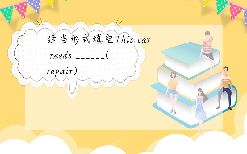 适当形式填空This car needs ______(repair)