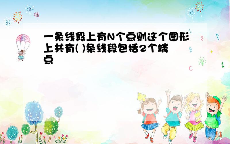 一条线段上有N个点则这个图形上共有( )条线段包括2个端点