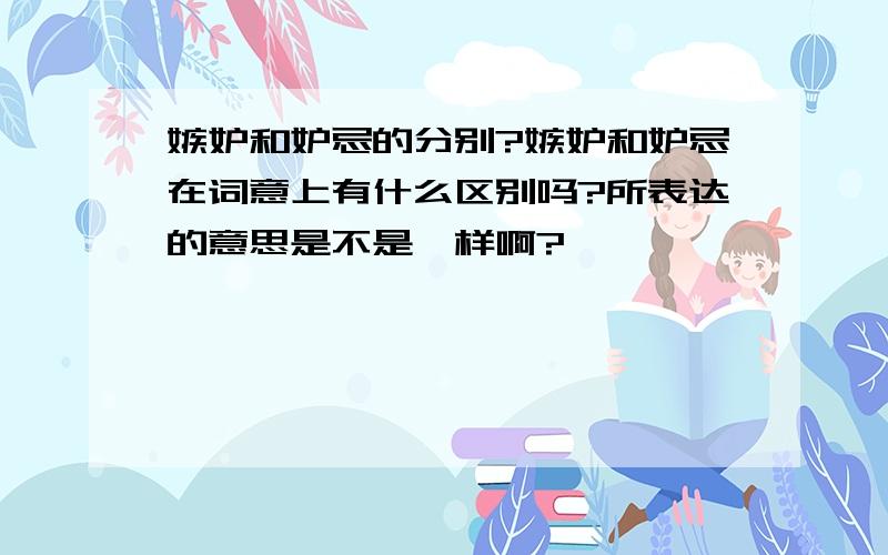 嫉妒和妒忌的分别?嫉妒和妒忌在词意上有什么区别吗?所表达的意思是不是一样啊?