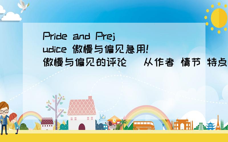 Pride and Prejudice 傲慢与偏见急用!傲慢与偏见的评论 （从作者 情节 特点 风格及这个小说是怎样体现中心思想的） 只要不超过 150 字