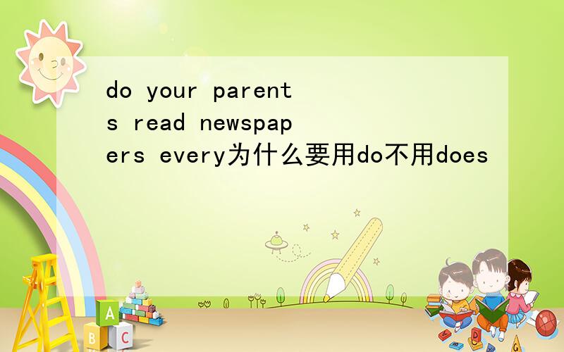 do your parents read newspapers every为什么要用do不用does