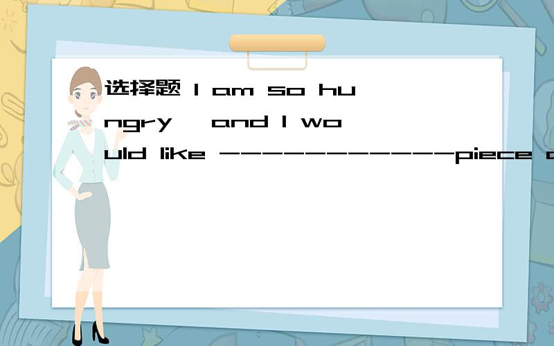 选择题 l am so hungry ,and l would like -----------piece of cakeAotherBthe otherCanotherDothers