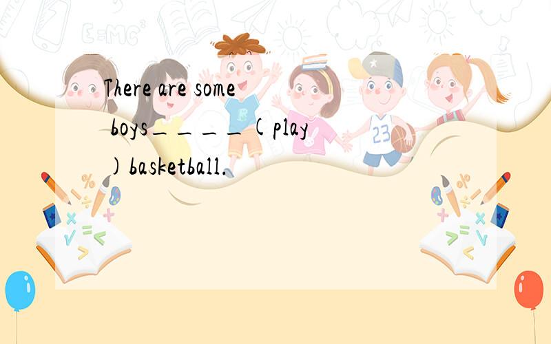 There are some boys____(play)basketball.