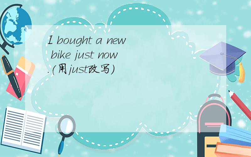 I bought a new bike just now.(用just改写）
