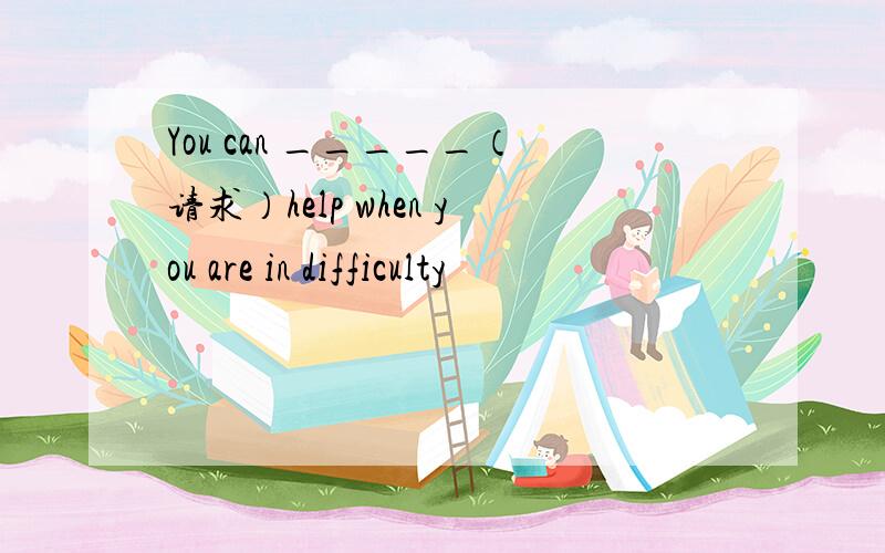 You can _____（请求）help when you are in difficulty