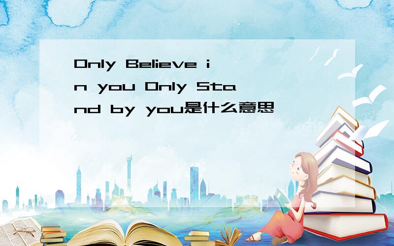 Only Believe in you Only Stand by you是什么意思