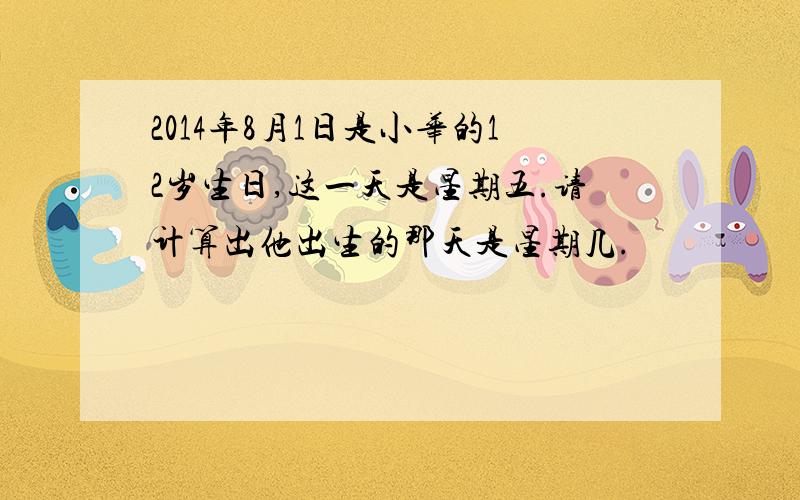 2014年8月1日是小华的12岁生日,这一天是星期五.请计算出他出生的那天是星期几.