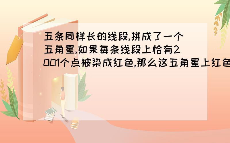 五条同样长的线段,拼成了一个五角星,如果每条线段上恰有2001个点被染成红色,那么这五角星上红色点共有（　）个