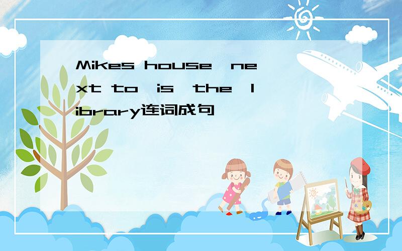 Mikes house,next to,is,the,library连词成句