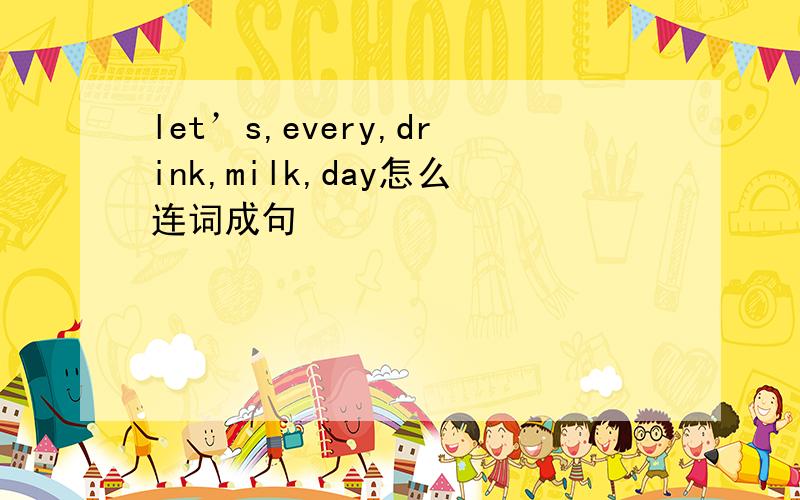 let’s,every,drink,milk,day怎么连词成句