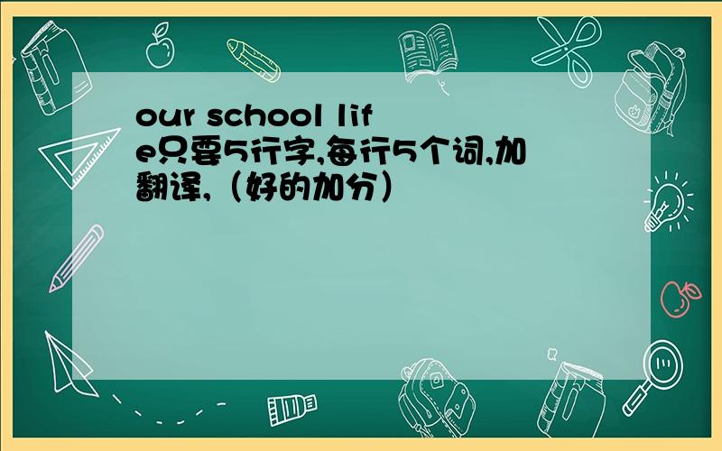 our school life只要5行字,每行5个词,加翻译,（好的加分）