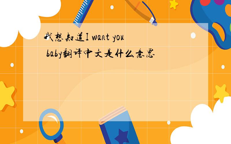 我想知道I want you baby翻译中文是什么意思