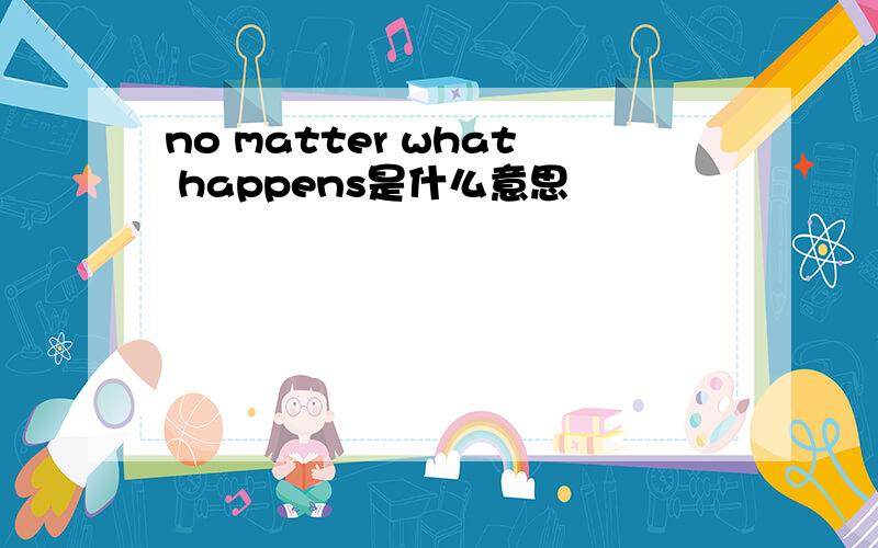 no matter what happens是什么意思