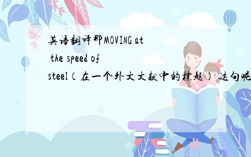 英语翻译那MOVING at the speed of steel（在一个外文文献中的标题） 这句呢？