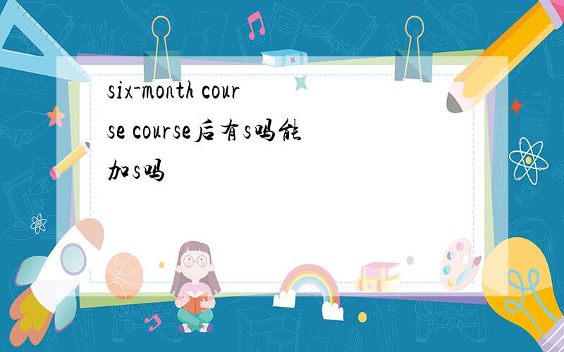 six-month course course后有s吗能加s吗