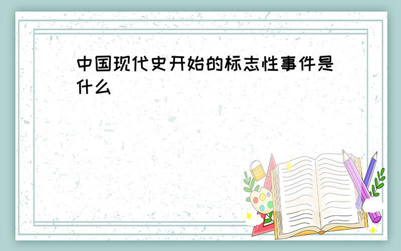 中国现代史开始的标志性事件是什么