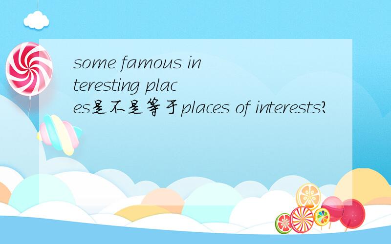 some famous interesting places是不是等于places of interests?