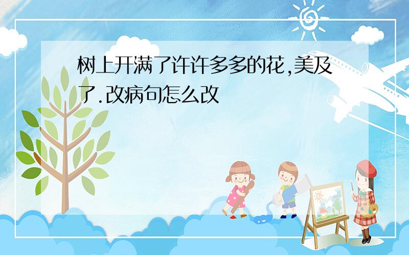 树上开满了许许多多的花,美及了.改病句怎么改