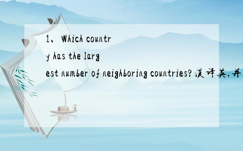 1、Which country has the largest number of neighboring countries?汉译英,并回答问题.2、Which country is famous as a country ona sheep' back?3、Which country met a 9-magnitude earthquake on Mar.11th this year?4、What animal is on American n