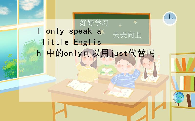 I only speak a little English 中的only可以用just代替吗