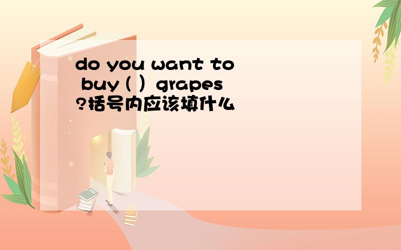 do you want to buy ( ）grapes?括号内应该填什么