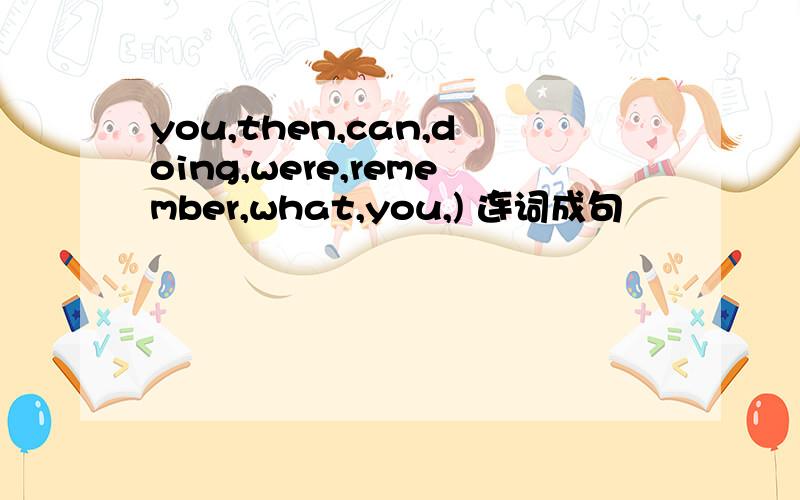 you,then,can,doing,were,remember,what,you,) 连词成句